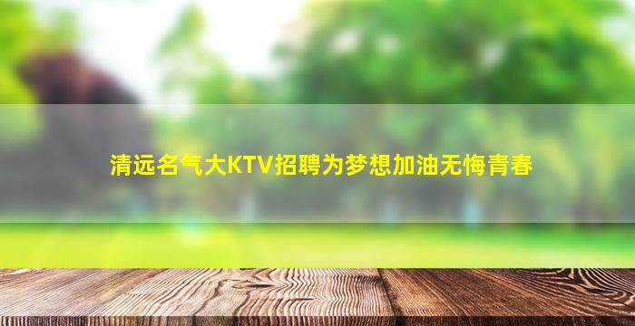 清远名气大KTV招聘为梦想加油无悔青春